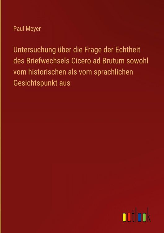 Produktbild: Untersuchung &uuml;ber die Frage der Echtheit des Briefwechsels Cicero ad Brutum sowohl vom historischen als vom sprachlichen Gesichtspunkt aus