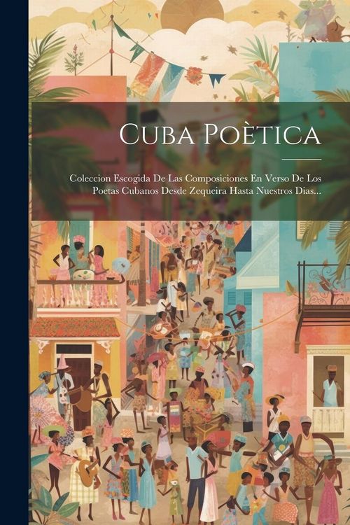Produktbild: Cuba Po&egrave;tica: Coleccion Escogida De Las Composiciones En Verso De Los Poetas Cubanos Desde Zequeira Hasta Nuestros Dias...