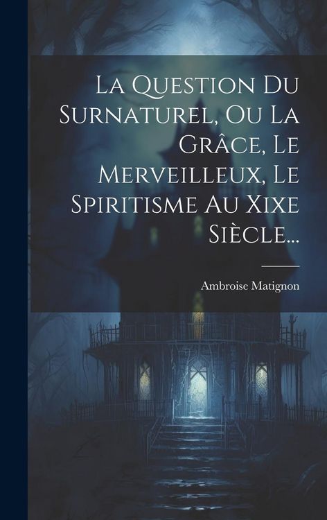 Produktbild: La Question Du Surnaturel, Ou La Gr&acirc;ce, Le Merveilleux, Le Spiritisme Au Xixe Si&egrave;cle...