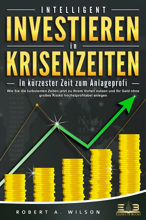 Produktbild: INTELLIGENT INVESTIEREN in Krisenzeiten - In k&uuml;rzester Zeit zum Anlageprofi: Wie Sie die turbulenten Zeiten jetzt zu Ihrem Vorteil nutzen und Ihr Geld ohne gro&szlig;es Risiko h&ouml;chstprofitabel anlegen