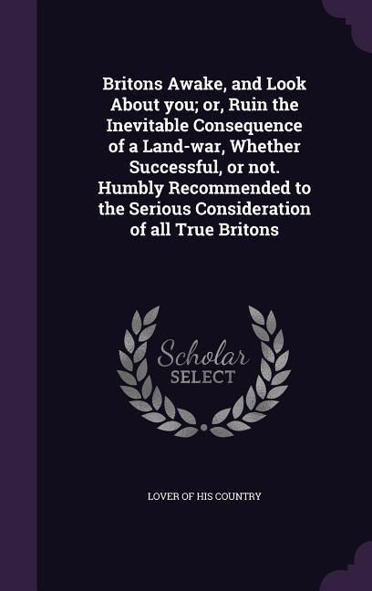 Produktbild: Britons Awake, and Look About you; or, Ruin the Inevitable Consequence of a Land-war, Whether Successful, or not. Humbly Recommended to the Serious Co