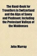 Produktbild: The Hand-Book for Travellers in Switzerland and the Alps of Savoy and Piedmont; Including the Protestant Valleys of the Waldenses