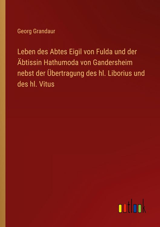 Produktbild: Leben des Abtes Eigil von Fulda und der &Auml;btissin Hathumoda von Gandersheim nebst der &Uuml;bertragung des hl. Liborius und des hl. Vitus