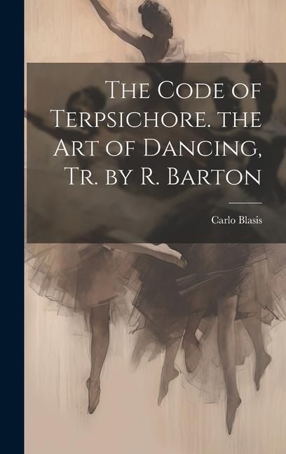 Produktbild: The Code of Terpsichore. the Art of Dancing, Tr. by R. Barton