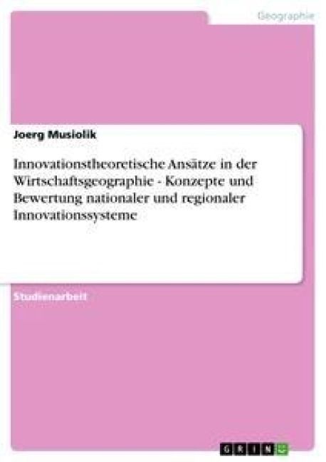 Produktbild: Innovationstheoretische Ans&auml;tze in der Wirtschaftsgeographie - Konzepte und Bewertung nationaler und regionaler Innovationssysteme