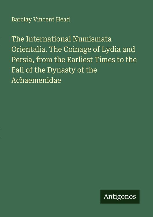 Produktbild: The International Numismata Orientalia. The Coinage of Lydia and Persia, from the Earliest Times to the Fall of the Dynasty of the Achaemenidae