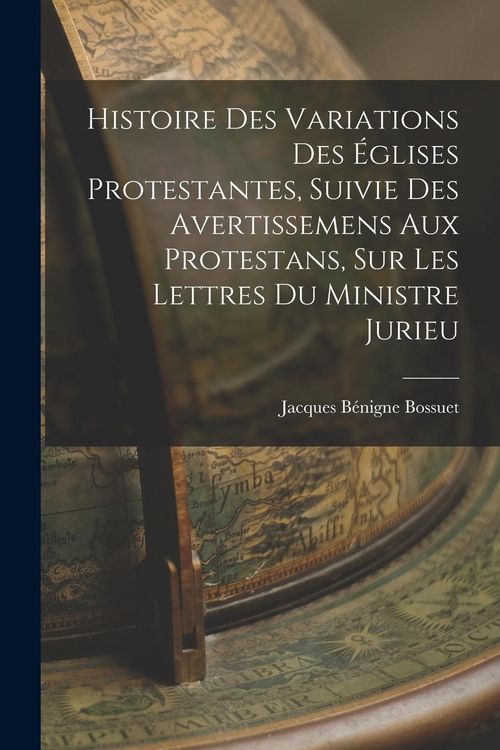 Produktbild: Histoire Des Variations Des &Eacute;glises Protestantes, Suivie Des Avertissemens Aux Protestans, Sur Les Lettres Du Ministre Jurieu