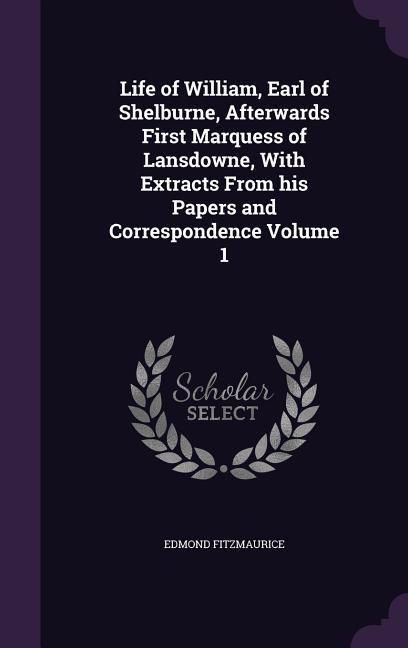 Produktbild: Life of William, Earl of Shelburne, Afterwards First Marquess of Lansdowne, With Extracts From his Papers and Correspondence Volume 1