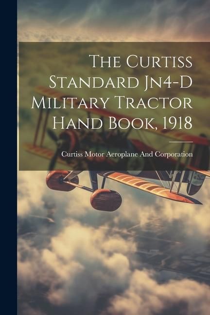 Produktbild: The Curtiss Standard Jn4-D Military Tractor Hand Book, 1918