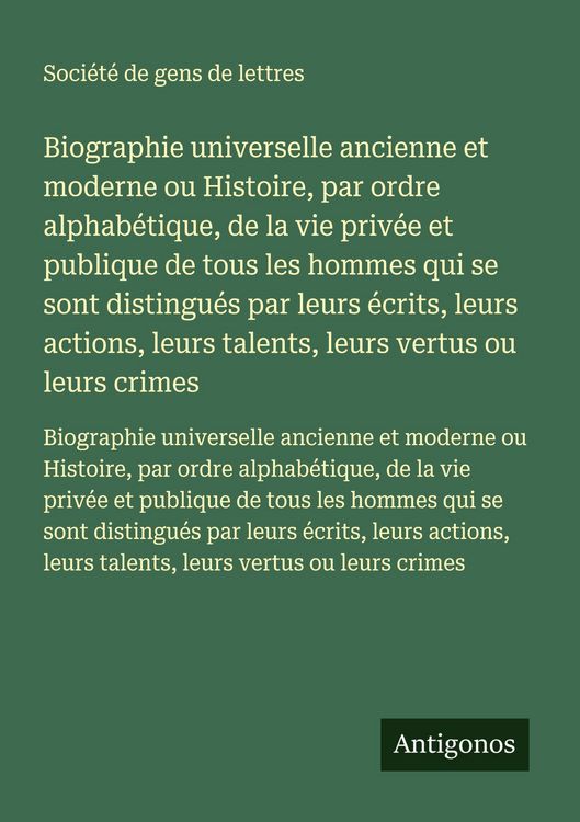 Produktbild: Biographie universelle ancienne et moderne ou Histoire, par ordre alphab&eacute;tique, de la vie priv&eacute;e et publique de tous les hommes qui se sont distingu&eacute;s