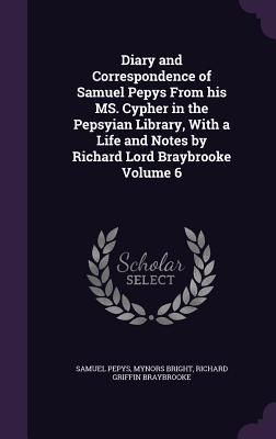 Produktbild: Diary and Correspondence of Samuel Pepys From his MS. Cypher in the Pepsyian Library, With a Life and Notes by Richard Lord Braybrooke Volume 6