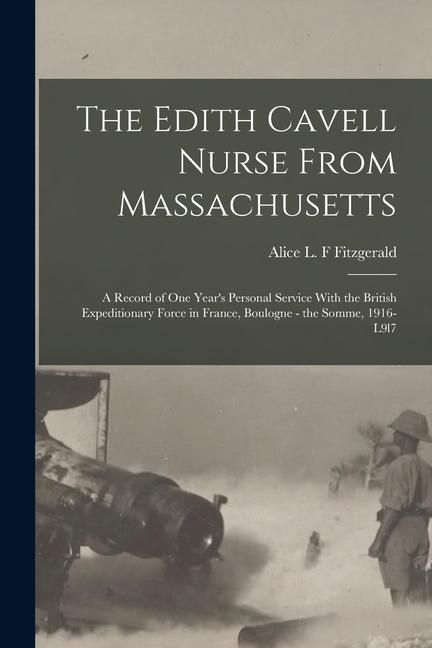 Produktbild: The Edith Cavell Nurse From Massachusetts: A Record of one Year's Personal Service With the British Expeditionary Force in France, Boulogne - the Somm
