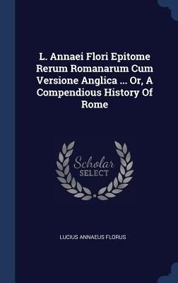 Produktbild: L. Annaei Flori Epitome Rerum Romanarum Cum Versione Anglica ... Or, A Compendious History Of Rome