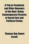 Produktbild: A Trip to Paradoxia and Other Humours of the Hour; Being Contemporary Pictures of Social Fact and Political Fiction