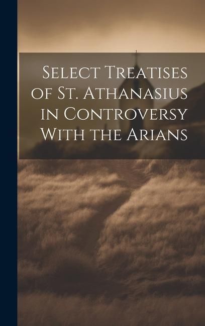 Produktbild: Select Treatises of St. Athanasius in Controversy With the Arians