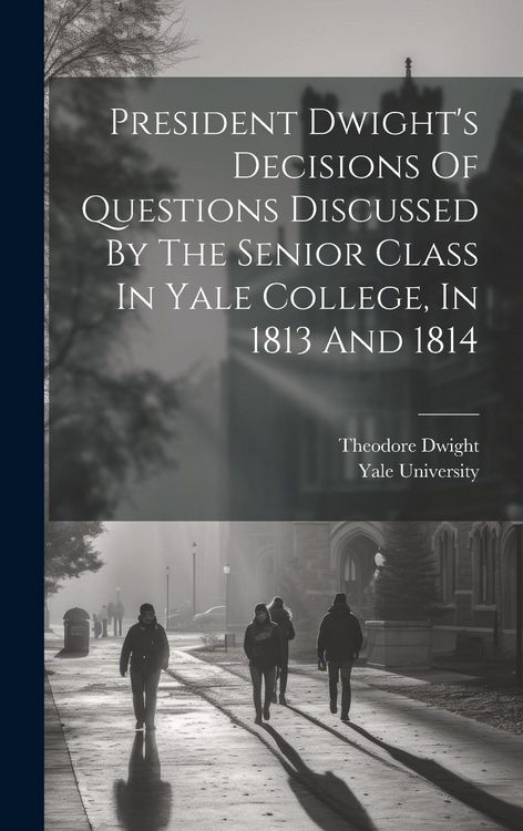 Produktbild: President Dwight's Decisions Of Questions Discussed By The Senior Class In Yale College, In 1813 And 1814