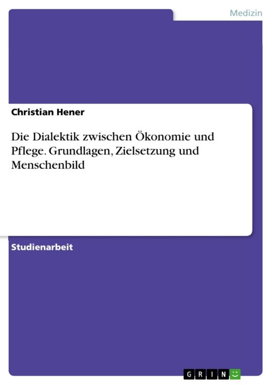 Produktbild: Die Dialektik zwischen &Ouml;konomie und Pflege. Grundlagen, Zielsetzung und Menschenbild