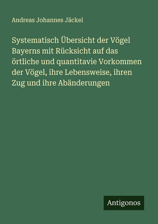 Produktbild: Systematisch &Uuml;bersicht der V&ouml;gel Bayerns mit R&uuml;cksicht auf das &ouml;rtliche und quantitavie Vorkommen der V&ouml;gel, ihre Lebensweise, ihren Zug und ihre Ab&auml;n
