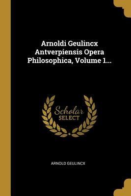 Produktbild: Arnoldi Geulincx Antverpiensis Opera Philosophica, Volume 1...