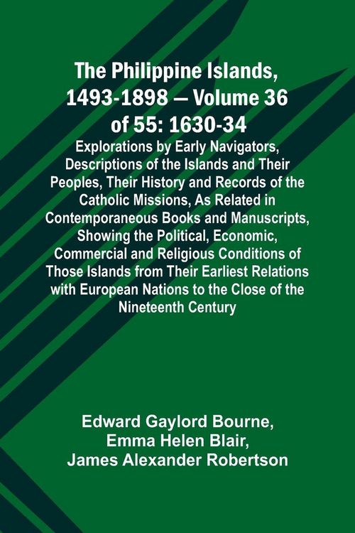Produktbild: The Philippine Islands, 1493-1898 - Volume 36 of 55 1630-34 Explorations by Early Navigators, Descriptions of the Islands and Their Peoples, Their His