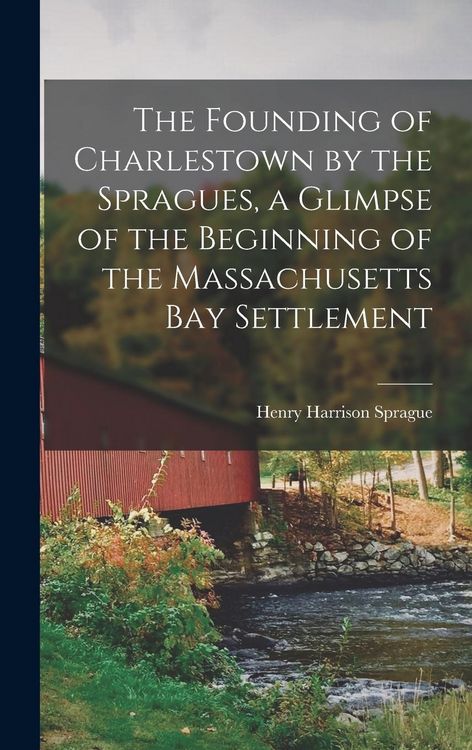 Produktbild: The Founding of Charlestown by the Spragues, a Glimpse of the Beginning of the Massachusetts Bay Settlement