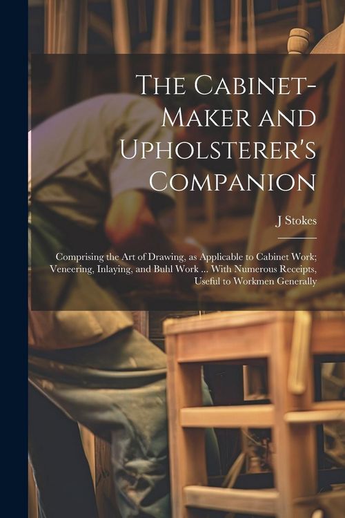 Produktbild: The Cabinet-maker and Upholsterer's Companion: Comprising the art of Drawing, as Applicable to Cabinet Work; Veneering, Inlaying, and Buhl Work ... Wi