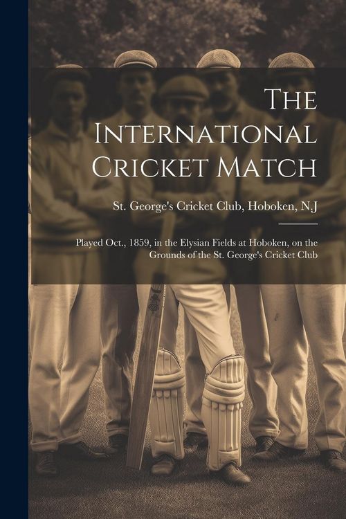 Produktbild: The International Cricket Match: Played Oct., 1859, in the Elysian Fields at Hoboken, on the Grounds of the St. George's Cricket Club