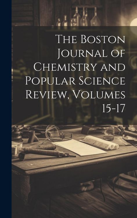 Produktbild: The Boston Journal of Chemistry and Popular Science Review, Volumes 15-17