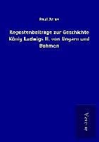 Produktbild: Regestenbeitr&auml;ge zur Geschichte K&ouml;nig Ludwigs II. von Ungarn und B&ouml;hmen