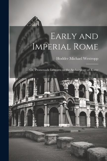 Produktbild: Early and Imperial Rome: Or, Promenade Lectures on the Archaeology of Rome