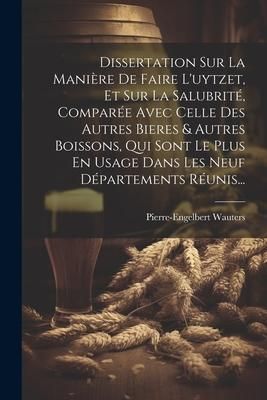 Produktbild: Dissertation Sur La Mani&egrave;re De Faire L'uytzet, Et Sur La Salubrit&eacute;, Compar&eacute;e Avec Celle Des Autres Bieres & Autres Boissons, Qui Sont Le Plus En Usage