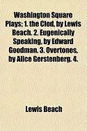 Produktbild: Washington Square Plays; 1. the Clod, by Lewis Beach. 2. Eugenically Speaking, by Edward Goodman. 3. Overtones, by Alice Gerstenberg. 4.