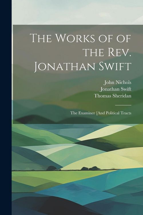 Produktbild: The Works of of the Rev. Jonathan Swift: The Examiner [And Political Tracts