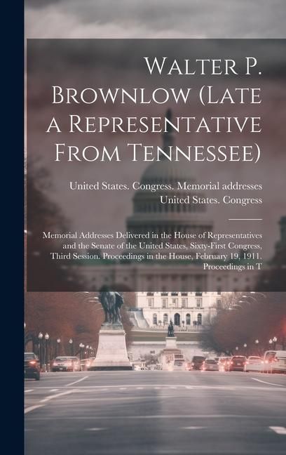 Produktbild: Walter P. Brownlow (late a Representative From Tennessee); Memorial Addresses Delivered in the House of Representatives and the Senate of the United S
