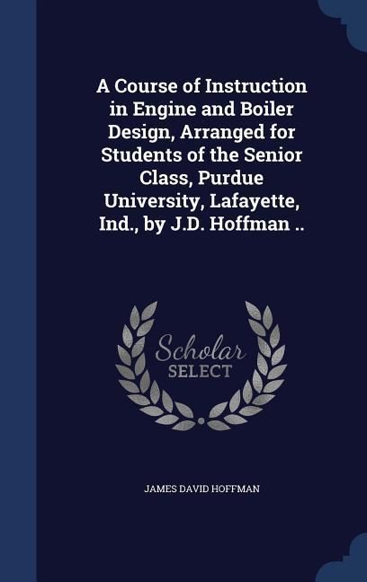 Produktbild: A Course of Instruction in Engine and Boiler Design, Arranged for Students of the Senior Class, Purdue University, Lafayette, Ind., by J.D. Hoffman ..