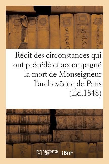 Produktbild: R&eacute;cit Des Circonstances Qui Ont Pr&eacute;c&eacute;d&eacute; Et Accompagn&eacute; La Mort de Monseigneur l'Archev&ecirc;que de Paris: ; Publi&eacute; Avec Approbation de MM. Les Vicaires G&eacute;n&eacute;