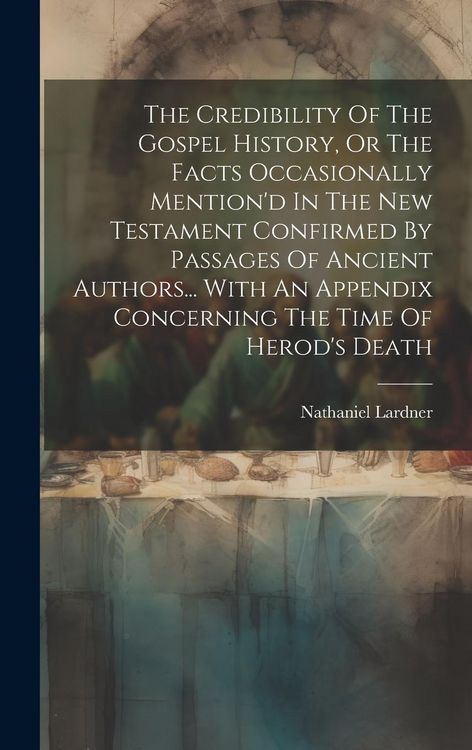 Produktbild: The Credibility Of The Gospel History, Or The Facts Occasionally Mention'd In The New Testament Confirmed By Passages Of Ancient Authors... With An Ap