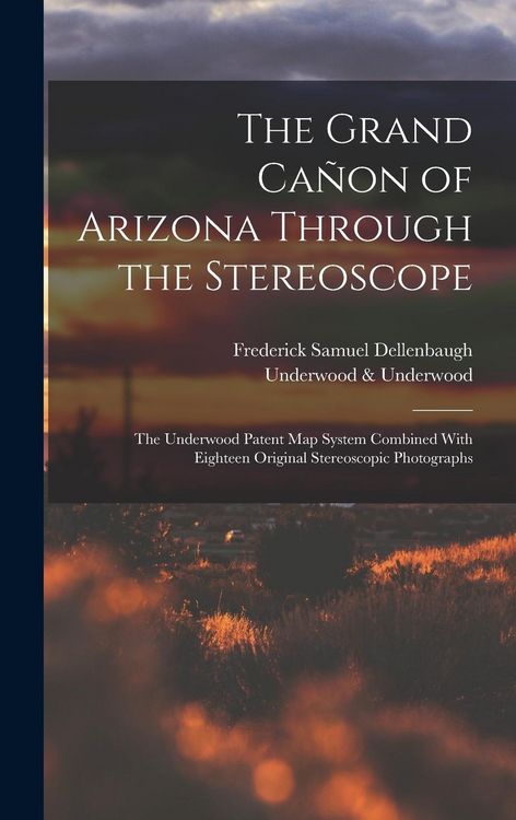 Produktbild: The Grand Ca&ntilde;on of Arizona Through the Stereoscope: The Underwood Patent Map System Combined With Eighteen Original Stereoscopic Photographs