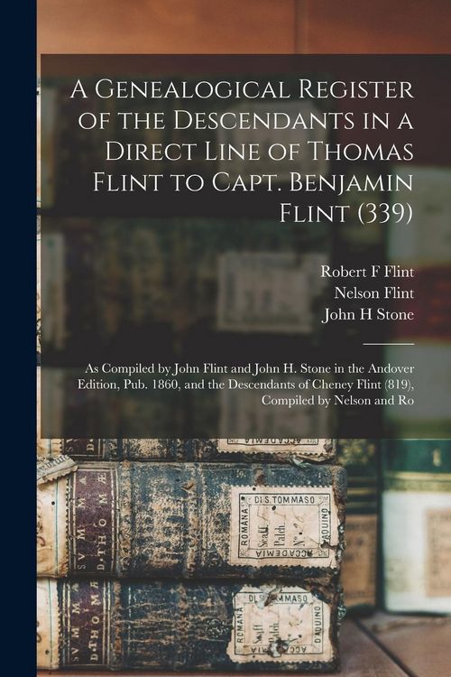 Produktbild: A Genealogical Register of the Descendants in a Direct Line of Thomas Flint to Capt. Benjamin Flint (339): As Compiled by John Flint and John H. Stone