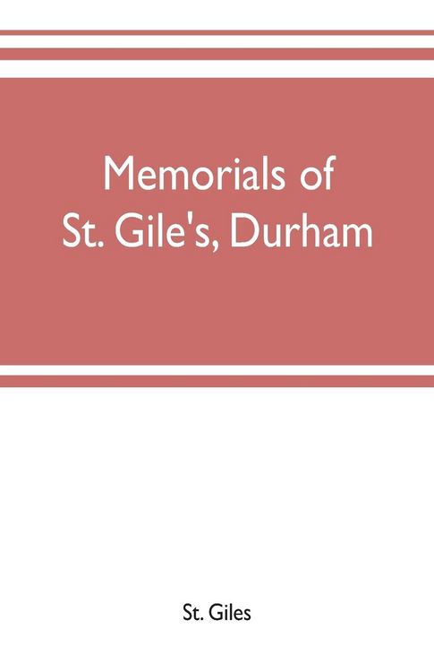 Produktbild: Memorials of St. Gile's, Durham, being grassmen's accounts and other parish records, together with documents relating to the hospitals of Kepier and S