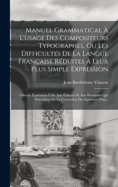 Produktbild: Manuel Grammatical &Agrave; L'usage Des Compositeurs Typographes, Ou Les Difficult&eacute;s De La Langue Fran&ccedil;aise R&eacute;duites &Agrave; Leur Plus Simple Expression