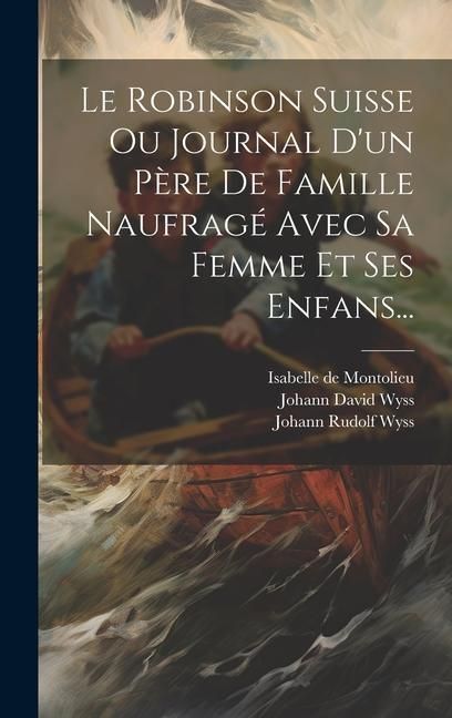 Produktbild: Le Robinson Suisse Ou Journal D'un P&egrave;re De Famille Naufrag&eacute; Avec Sa Femme Et Ses Enfans...