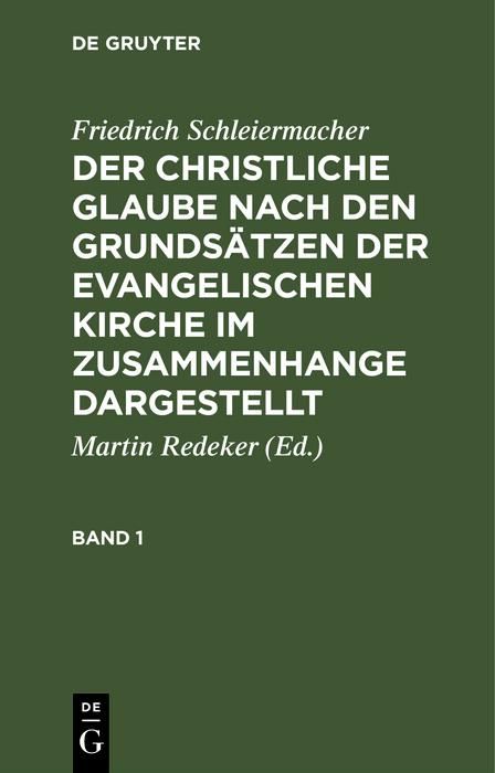 Produktbild: Friedrich Schleiermacher: Der christliche Glaube nach den Grunds&auml;tzen der evangelischen Kirche im Zusammenhange dargestellt. Band 1