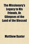 Produktbild: The Missionary's Legacy to His Friends, Or, Glimpses of the Land of the Blessed