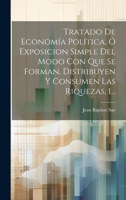 Produktbild: Tratado De Econom&iacute;a Pol&iacute;tica, &Oacute; Exposicion Simple Del Modo Con Que Se Forman, Distribuyen Y Consumen Las Riquezas, 1...