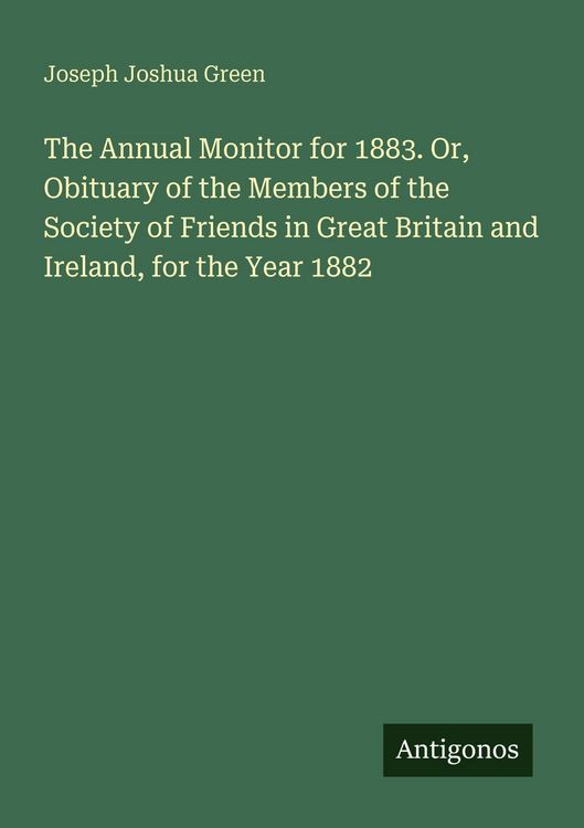 Produktbild: The Annual Monitor for 1883. Or, Obituary of the Members of the Society of Friends in Great Britain and Ireland, for the Year 1882