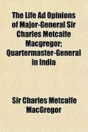 Produktbild: The Life Ad Opinions of Major-General Sir Charles Metcalfe MacGregor; Quartermaster-General in India