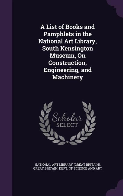 Produktbild: A List of Books and Pamphlets in the National Art Library, South Kensington Museum, On Construction, Engineering, and Machinery