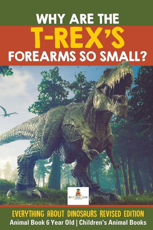 Produktbild: Why Are The T-Rex's Forearms So Small? Everything about Dinosaurs Revised Edition - Animal Book 6 Year Old | Children's Animal Books