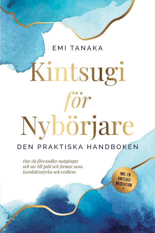 Produktbild: Kintsugi f&ouml;r nyb&ouml;rjare - Den praktiska handboken: Hur du f&ouml;rvandlar motg&aring;ngar och s&aring;r till guld och formar sann karakt&auml;rsstyrka och resiliens - Inklus